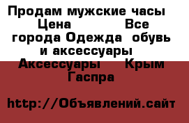 Продам мужские часы  › Цена ­ 2 000 - Все города Одежда, обувь и аксессуары » Аксессуары   . Крым,Гаспра